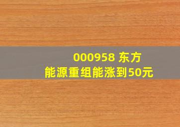 000958 东方能源重组能涨到50元